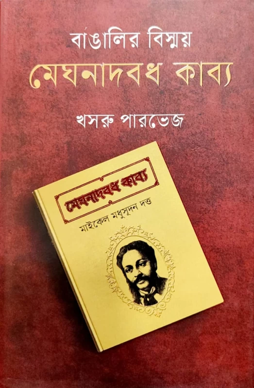 বাঙালির বিস্ময় মেঘনাদবধ কাব্য খসরু পারভেজ মেঘনাদবধ কাব্য মাইকেল মধুসূদন দত্ত